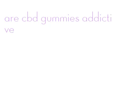 are cbd gummies addictive