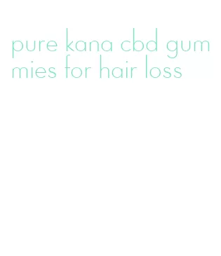 pure kana cbd gummies for hair loss