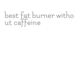 best fat burner without caffeine