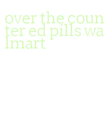 over the counter ed pills walmart