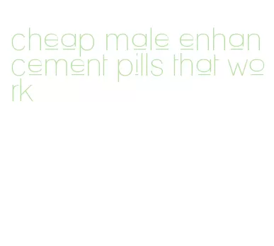 cheap male enhancement pills that work