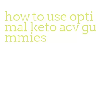 how to use optimal keto acv gummies