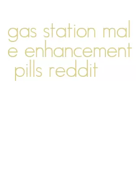 gas station male enhancement pills reddit