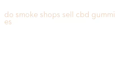 do smoke shops sell cbd gummies