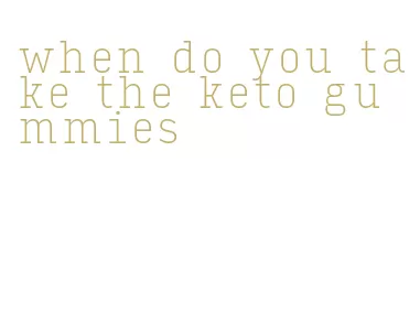 when do you take the keto gummies