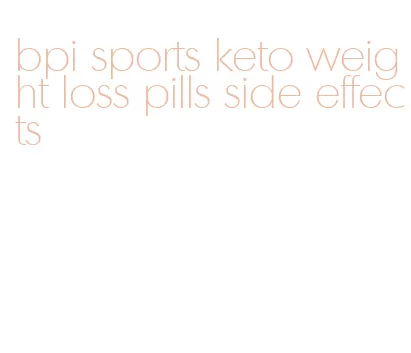 bpi sports keto weight loss pills side effects