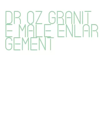 dr oz granite male enlargement