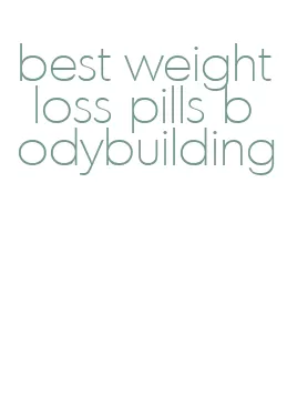 best weight loss pills bodybuilding