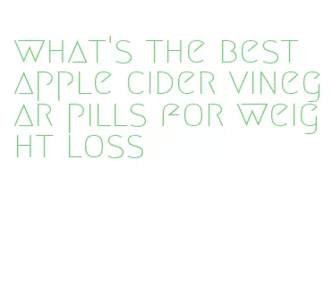 what's the best apple cider vinegar pills for weight loss