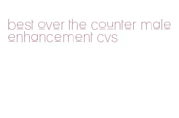 best over the counter male enhancement cvs