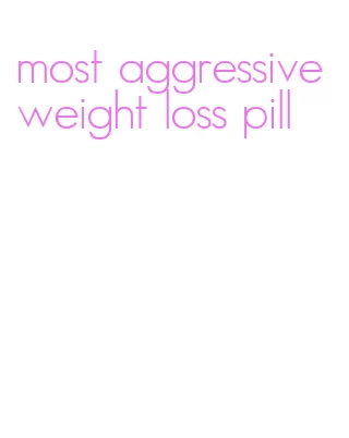 most aggressive weight loss pill