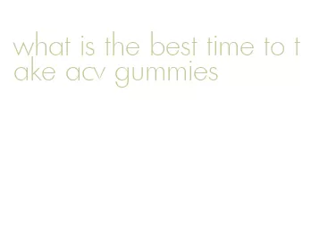 what is the best time to take acv gummies