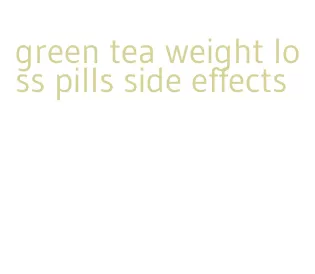 green tea weight loss pills side effects