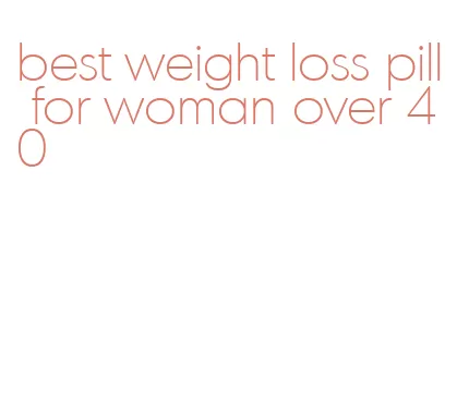 best weight loss pill for woman over 40