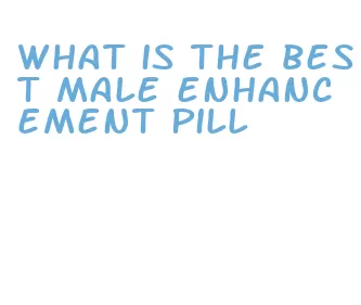 what is the best male enhancement pill