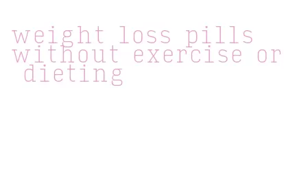 weight loss pills without exercise or dieting