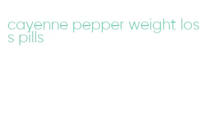 cayenne pepper weight loss pills