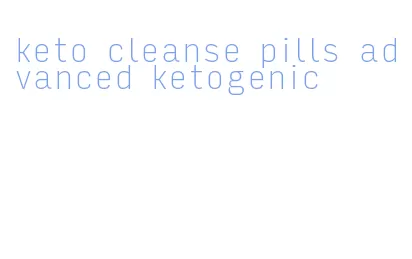 keto cleanse pills advanced ketogenic