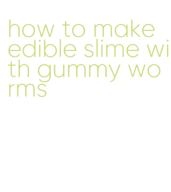 how to make edible slime with gummy worms