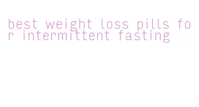 best weight loss pills for intermittent fasting