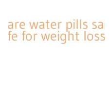 are water pills safe for weight loss