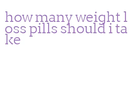 how many weight loss pills should i take