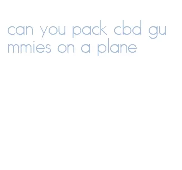 can you pack cbd gummies on a plane