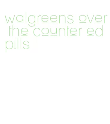 walgreens over the counter ed pills