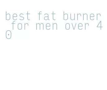 best fat burner for men over 40