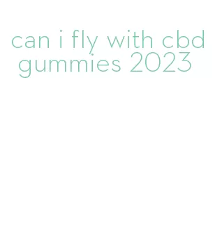 can i fly with cbd gummies 2023