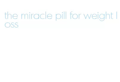 the miracle pill for weight loss