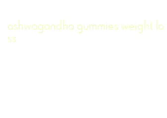 ashwagandha gummies weight loss