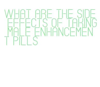 what are the side effects of taking male enhancement pills