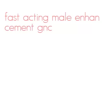 fast acting male enhancement gnc