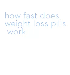 how fast does weight loss pills work