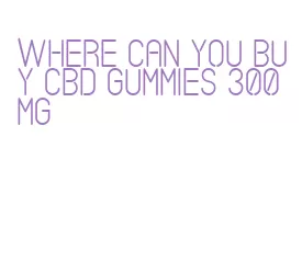 where can you buy cbd gummies 300 mg