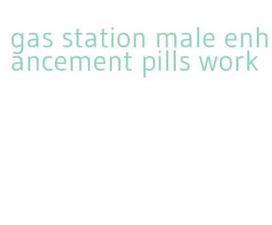 gas station male enhancement pills work