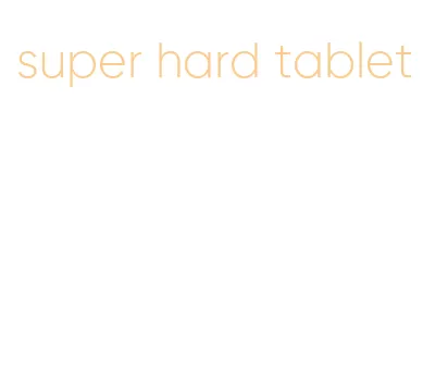 super hard tablet