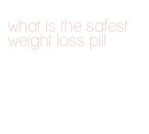 what is the safest weight loss pill