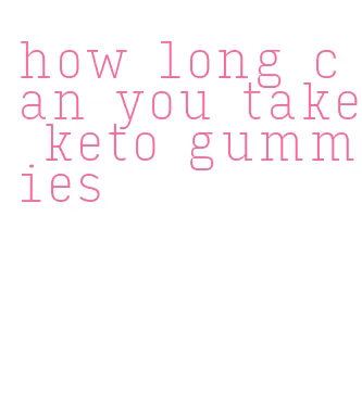 how long can you take keto gummies