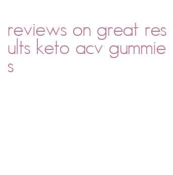 reviews on great results keto acv gummies