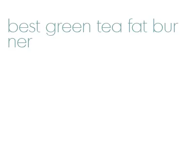 best green tea fat burner