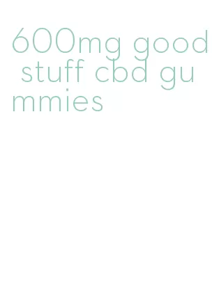 600mg good stuff cbd gummies