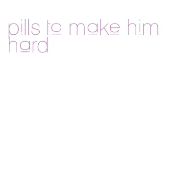 pills to make him hard