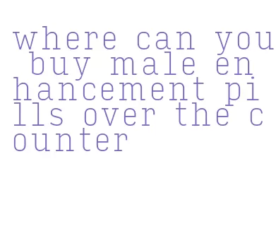 where can you buy male enhancement pills over the counter