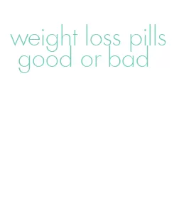 weight loss pills good or bad