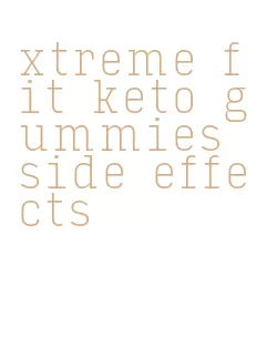 xtreme fit keto gummies side effects