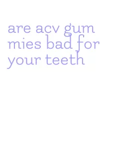 are acv gummies bad for your teeth