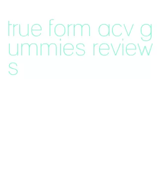 true form acv gummies reviews