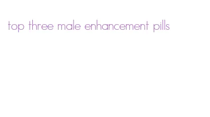 top three male enhancement pills